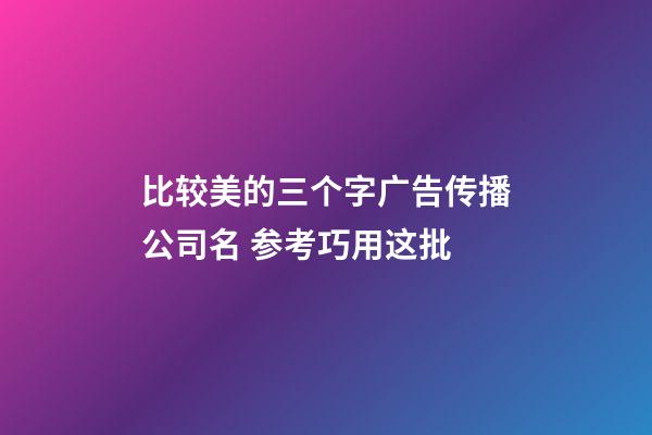 比较美的三个字广告传播公司名 参考巧用这批-第1张-公司起名-玄机派